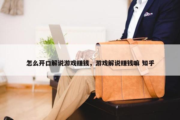 怎么开口解说游戏赚钱，游戏解说赚钱嘛 知乎