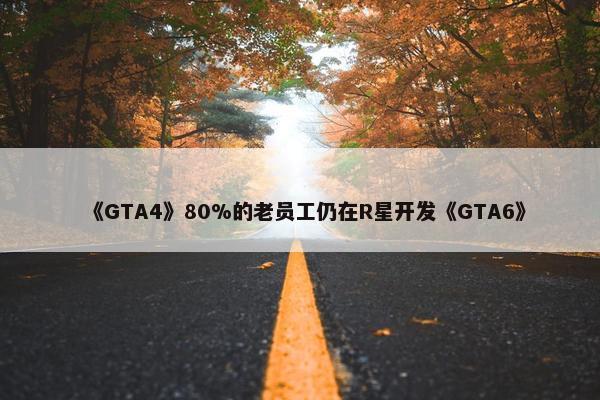 《GTA4》80%的老员工仍在R星开发《GTA6》