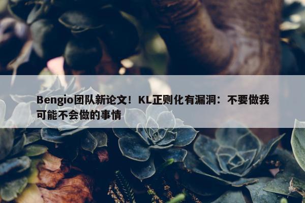 Bengio团队新论文！KL正则化有漏洞：不要做我可能不会做的事情