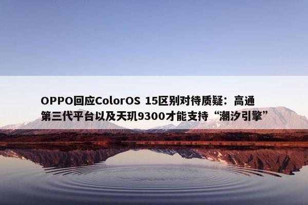 OPPO回应ColorOS 15区别对待质疑：高通第三代平台以及天玑9300才能支持“潮汐引擎”