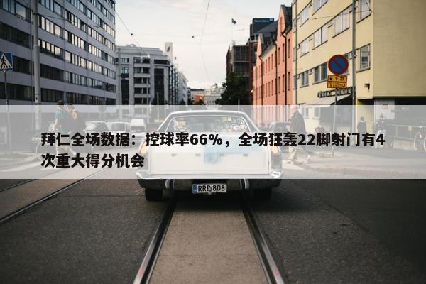 拜仁全场数据：控球率66%，全场狂轰22脚射门有4次重大得分机会