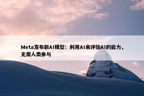 Meta发布新AI模型：利用AI来评估AI的能力，无需人类参与