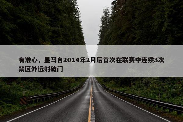 有准心，皇马自2014年2月后首次在联赛中连续3次禁区外远射破门