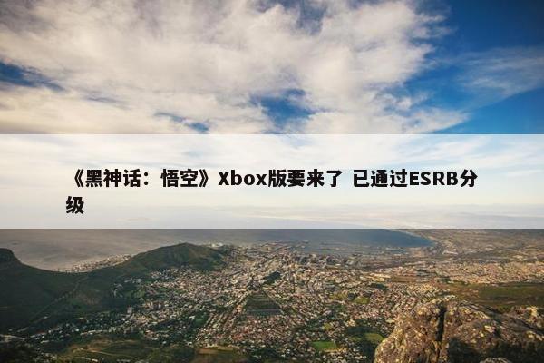 《黑神话：悟空》Xbox版要来了 已通过ESRB分级