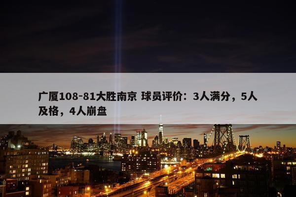 广厦108-81大胜南京 球员评价：3人满分，5人及格，4人崩盘