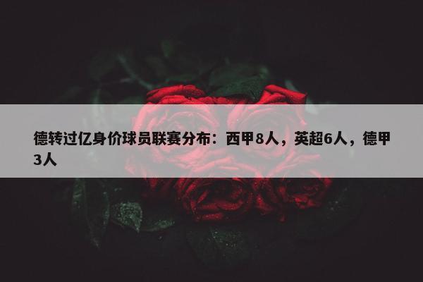 德转过亿身价球员联赛分布：西甲8人，英超6人，德甲3人