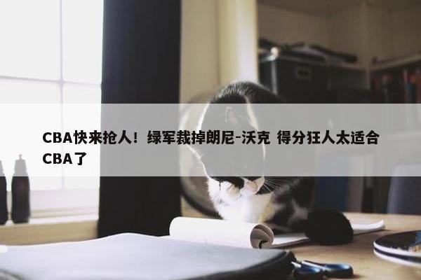 CBA快来抢人！绿军裁掉朗尼-沃克 得分狂人太适合CBA了