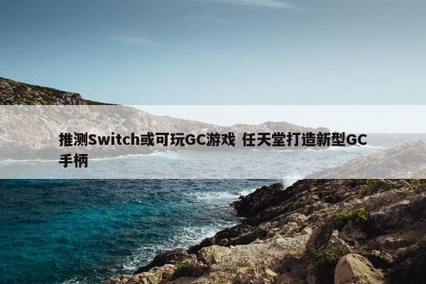 推测Switch或可玩GC游戏 任天堂打造新型GC手柄