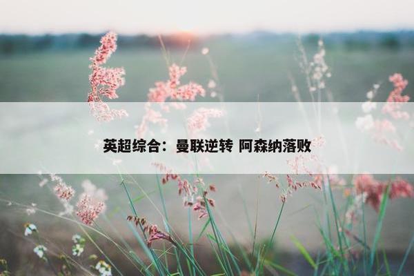 英超综合：曼联逆转 阿森纳落败