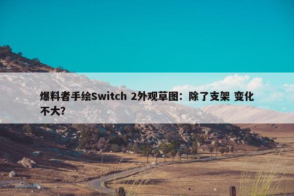 爆料者手绘Switch 2外观草图：除了支架 变化不大？