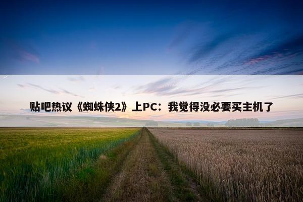 贴吧热议《蜘蛛侠2》上PC：我觉得没必要买主机了