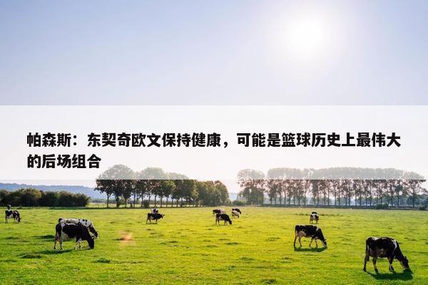 帕森斯：东契奇欧文保持健康，可能是篮球历史上最伟大的后场组合