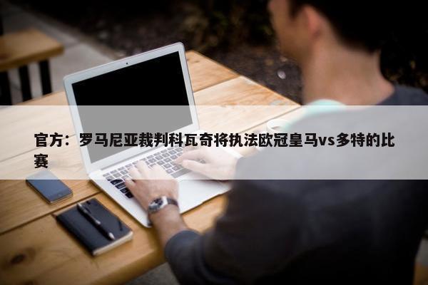 官方：罗马尼亚裁判科瓦奇将执法欧冠皇马vs多特的比赛