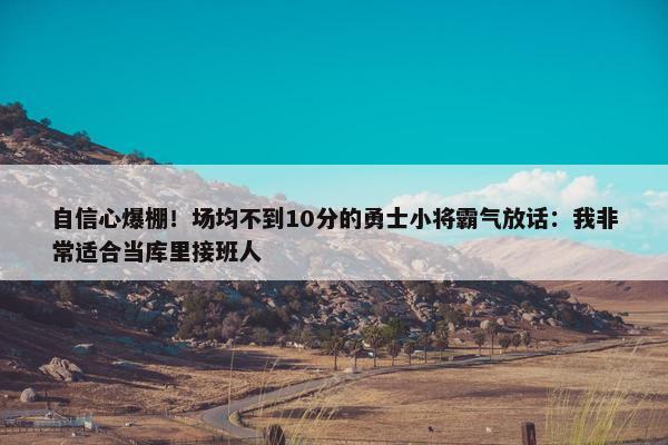 自信心爆棚！场均不到10分的勇士小将霸气放话：我非常适合当库里接班人