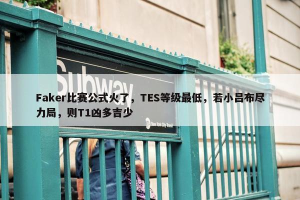 Faker比赛公式火了，TES等级最低，若小吕布尽力局，则T1凶多吉少