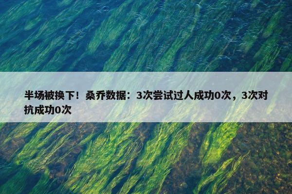 半场被换下！桑乔数据：3次尝试过人成功0次，3次对抗成功0次