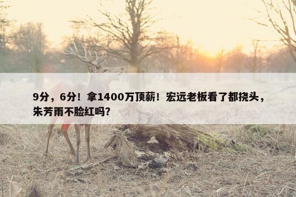 9分，6分！拿1400万顶薪！宏远老板看了都挠头，朱芳雨不脸红吗？