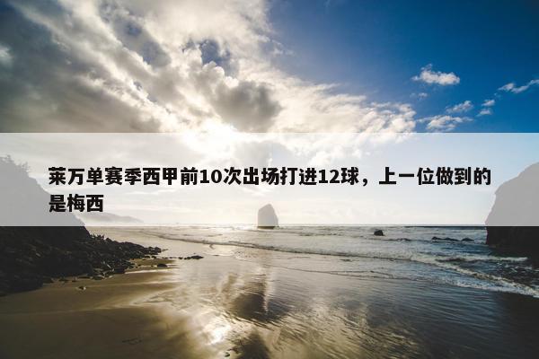 莱万单赛季西甲前10次出场打进12球，上一位做到的是梅西