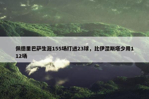 佩德里巴萨生涯155场打进23球，比伊涅斯塔少用112场