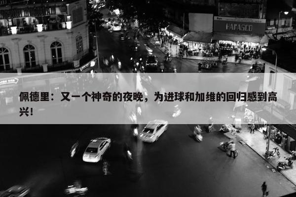 佩德里：又一个神奇的夜晚，为进球和加维的回归感到高兴！