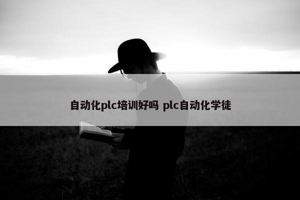 自动化plc培训好吗 plc自动化学徒