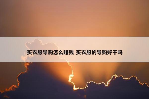 买衣服导购怎么赚钱 买衣服的导购好干吗