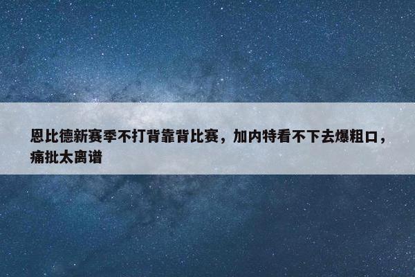 恩比德新赛季不打背靠背比赛，加内特看不下去爆粗口，痛批太离谱