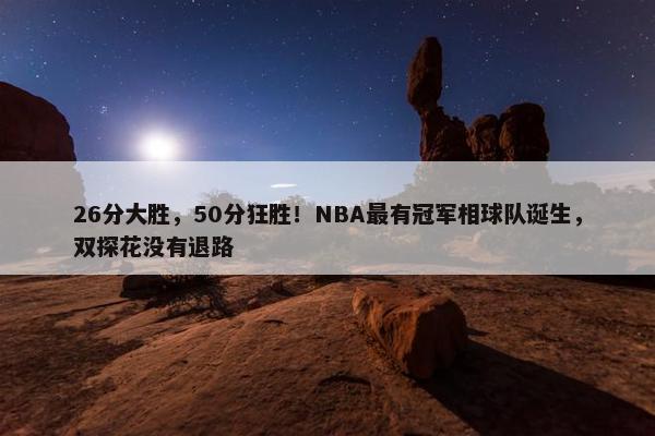 26分大胜，50分狂胜！NBA最有冠军相球队诞生，双探花没有退路