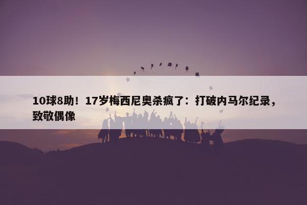 10球8助！17岁梅西尼奥杀疯了：打破内马尔纪录，致敬偶像