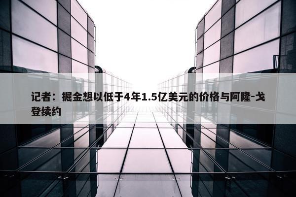 记者：掘金想以低于4年1.5亿美元的价格与阿隆-戈登续约