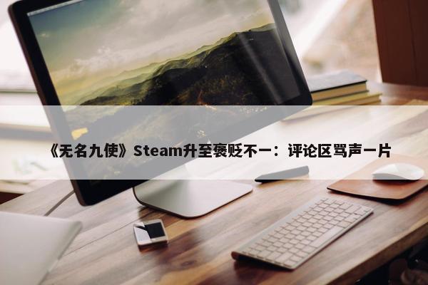 《无名九使》Steam升至褒贬不一：评论区骂声一片