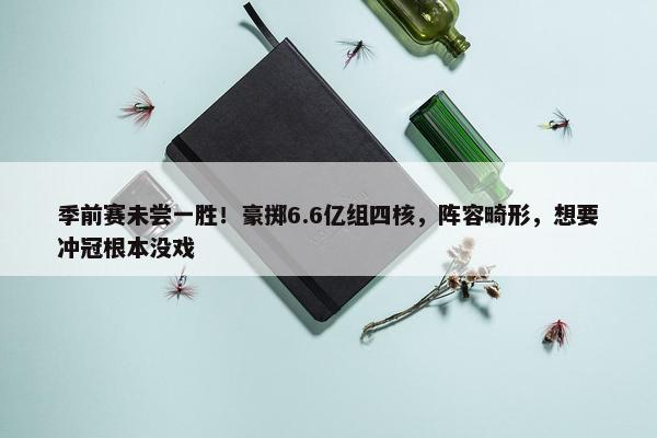 季前赛未尝一胜！豪掷6.6亿组四核，阵容畸形，想要冲冠根本没戏