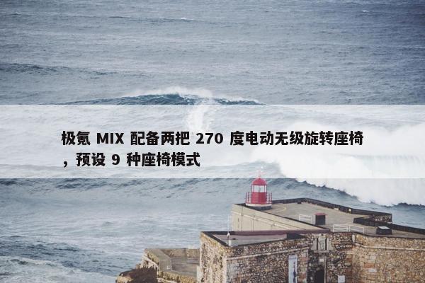 极氪 MIX 配备两把 270 度电动无级旋转座椅，预设 9 种座椅模式