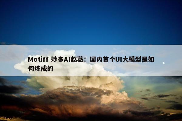 Motiff 妙多AI赵薇：国内首个UI大模型是如何炼成的