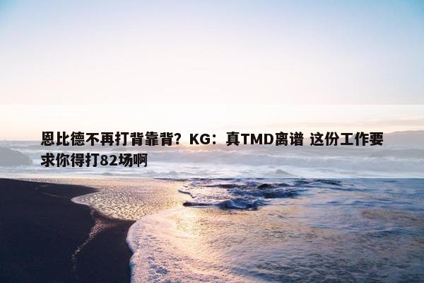 恩比德不再打背靠背？KG：真TMD离谱 这份工作要求你得打82场啊