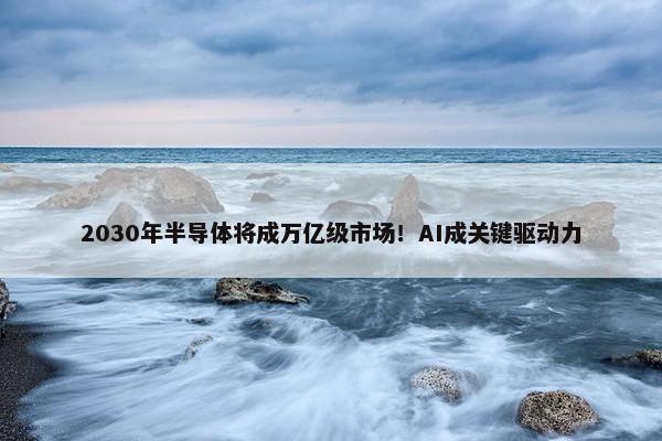 2030年半导体将成万亿级市场！AI成关键驱动力