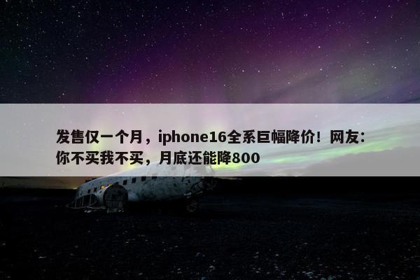 发售仅一个月，iphone16全系巨幅降价！网友：你不买我不买，月底还能降800