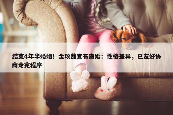 结束4年半婚姻！金玟哉宣布离婚：性格差异，已友好协商走完程序