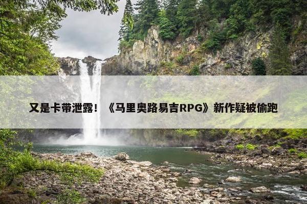 又是卡带泄露！《马里奥路易吉RPG》新作疑被偷跑