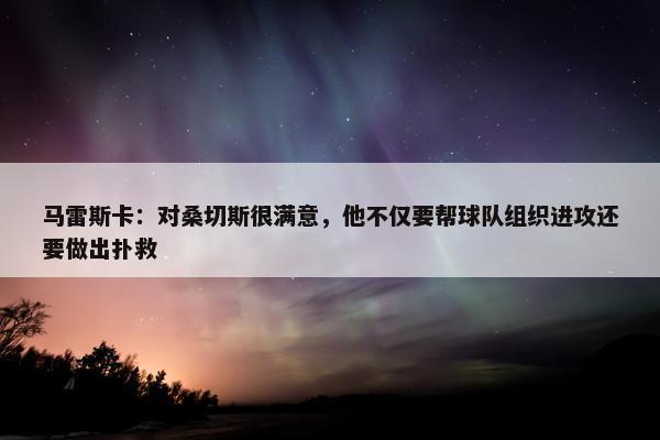 马雷斯卡：对桑切斯很满意，他不仅要帮球队组织进攻还要做出扑救