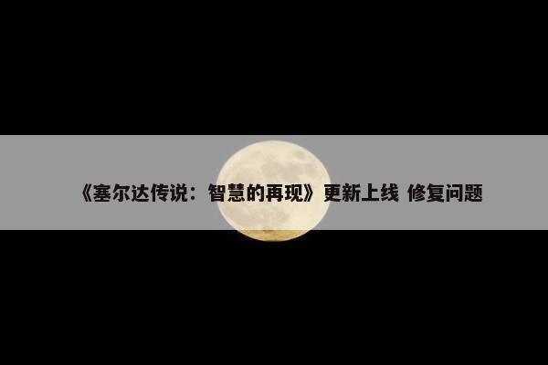 《塞尔达传说：智慧的再现》更新上线 修复问题