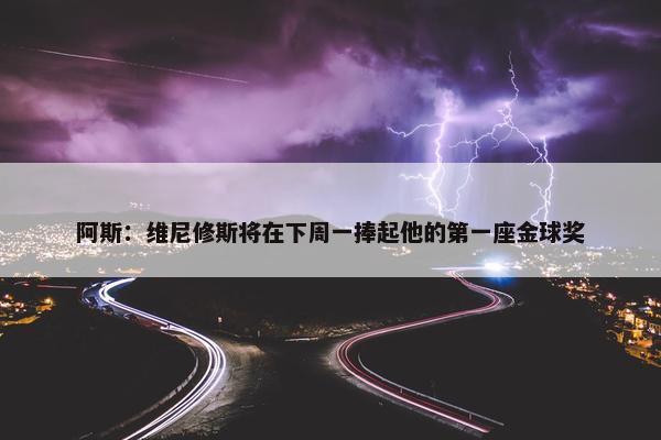 阿斯：维尼修斯将在下周一捧起他的第一座金球奖