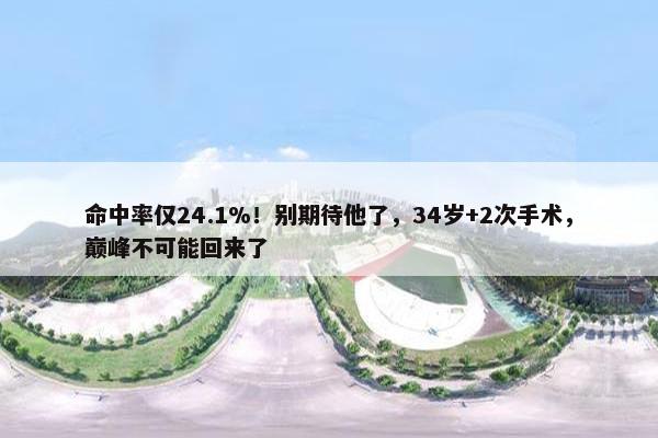 命中率仅24.1%！别期待他了，34岁+2次手术，巅峰不可能回来了