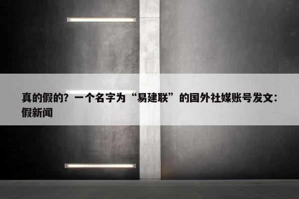 真的假的？一个名字为“易建联”的国外社媒账号发文：假新闻