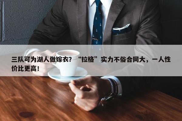 三队可为湖人做嫁衣？“拉格”实力不俗合同大，一人性价比更高！