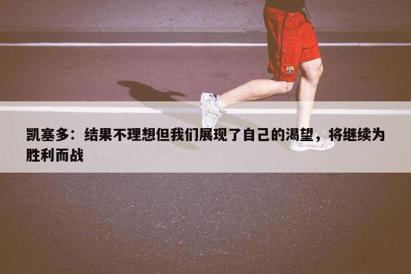 凯塞多：结果不理想但我们展现了自己的渴望，将继续为胜利而战