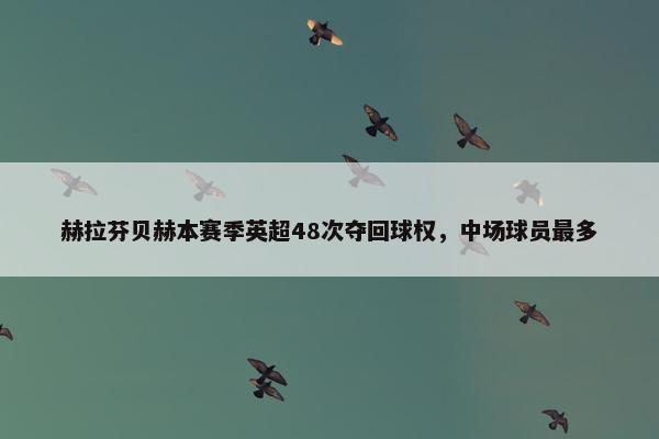 赫拉芬贝赫本赛季英超48次夺回球权，中场球员最多