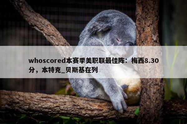 whoscored本赛季美职联最佳阵：梅西8.30分，本特克_贝斯基在列