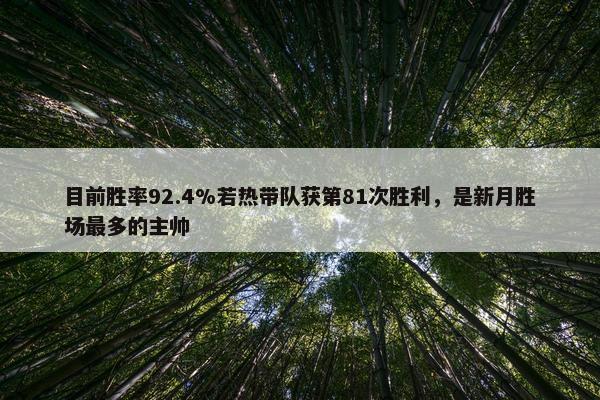 目前胜率92.4%若热带队获第81次胜利，是新月胜场最多的主帅