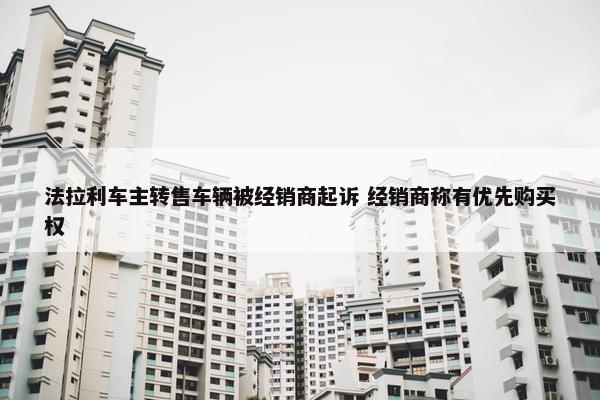 法拉利车主转售车辆被经销商起诉 经销商称有优先购买权